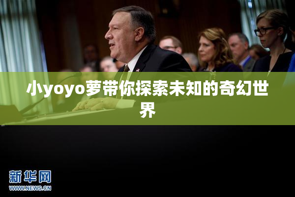 小yoyo萝带你探索未知的奇幻世界