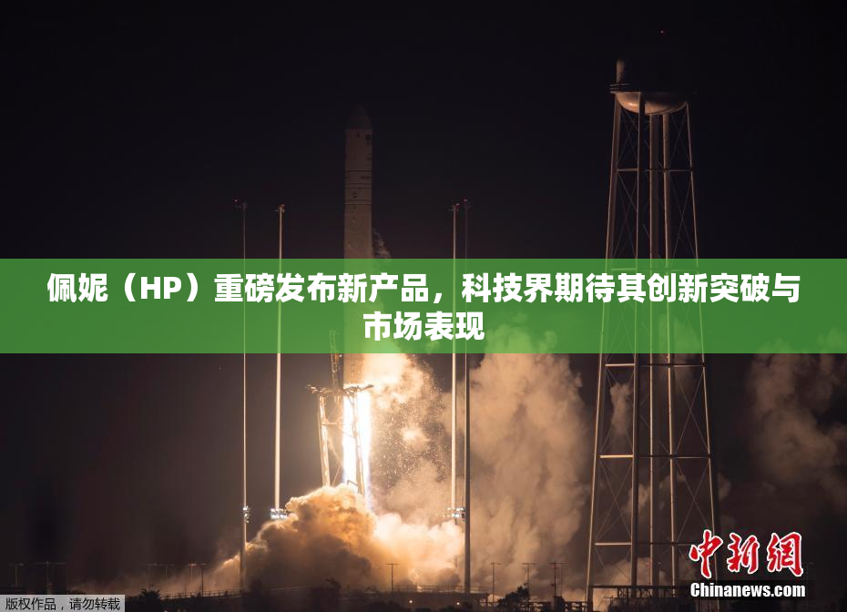 佩妮（HP）重磅发布新产品，科技界期待其创新突破与市场表现
