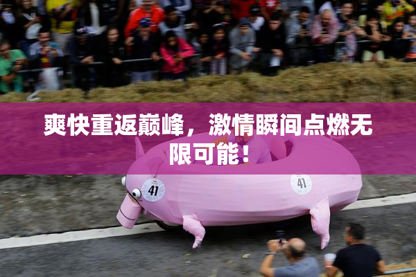 爽快重返巅峰，激情瞬间点燃无限可能！