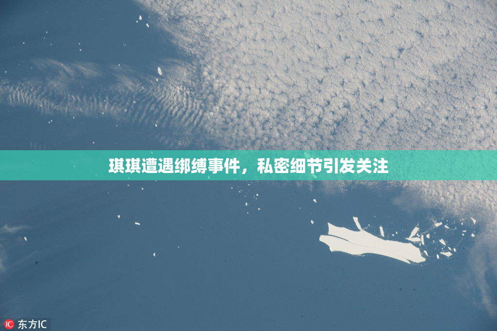 琪琪遭遇绑缚事件，私密细节引发关注
