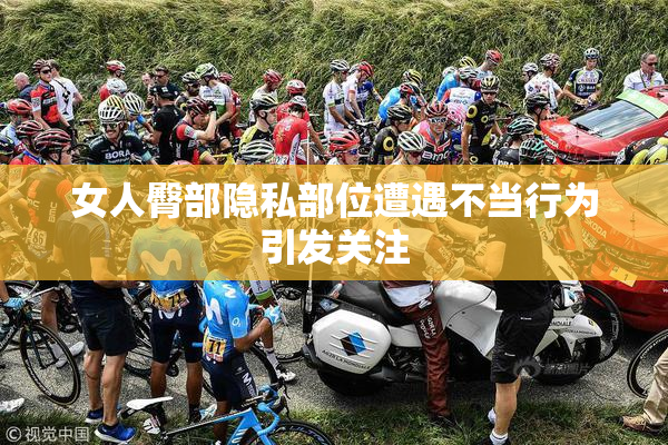 女人臀部隐私部位遭遇不当行为引发关注