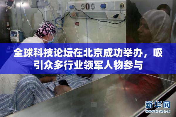 全球科技论坛在北京成功举办，吸引众多行业领军人物参与