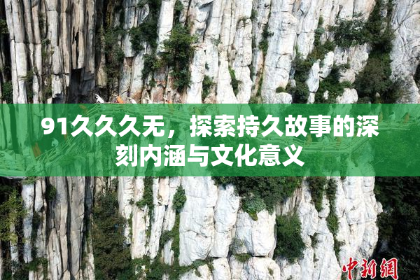 91久久久无，探索持久故事的深刻内涵与文化意义