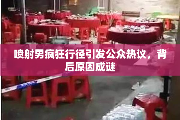 喷射男疯狂行径引发公众热议，背后原因成谜