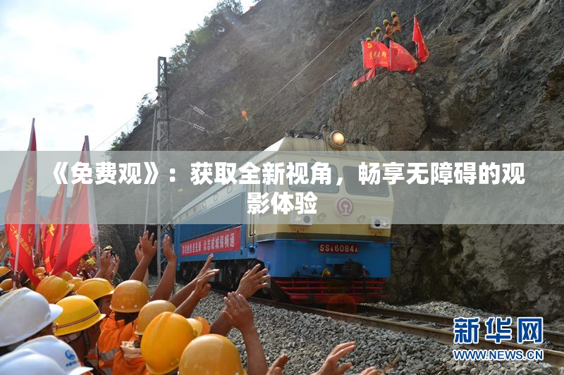 《免费观》：获取全新视角，畅享无障碍的观影体验
