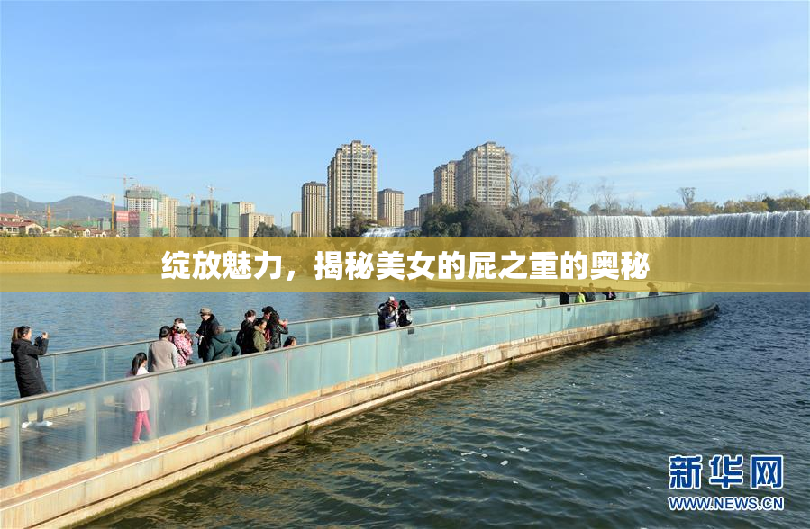 绽放魅力，揭秘美女的屁之重的奥秘