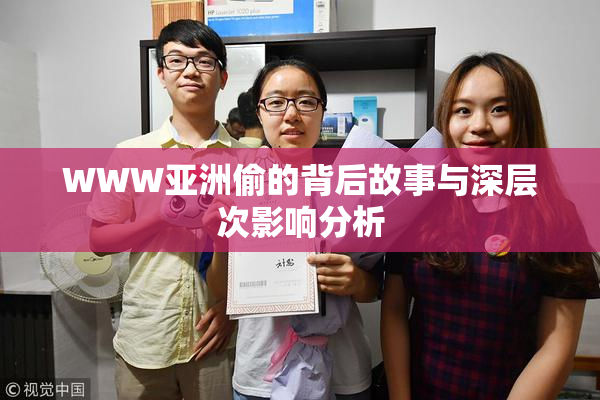 WWW亚洲偷的背后故事与深层次影响分析