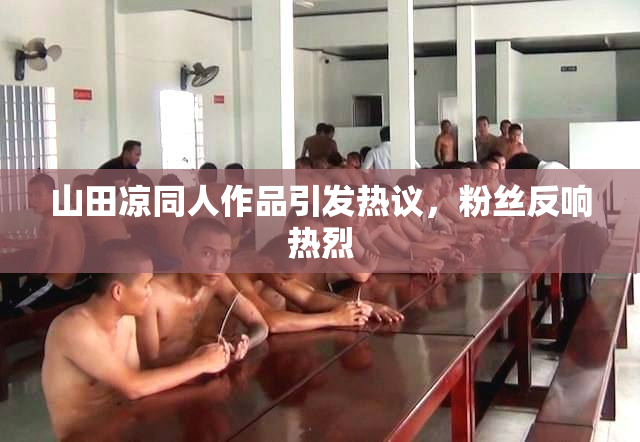 山田凉同人作品引发热议，粉丝反响热烈