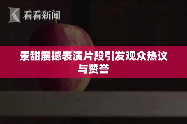 景甜震撼表演片段引发观众热议与赞誉