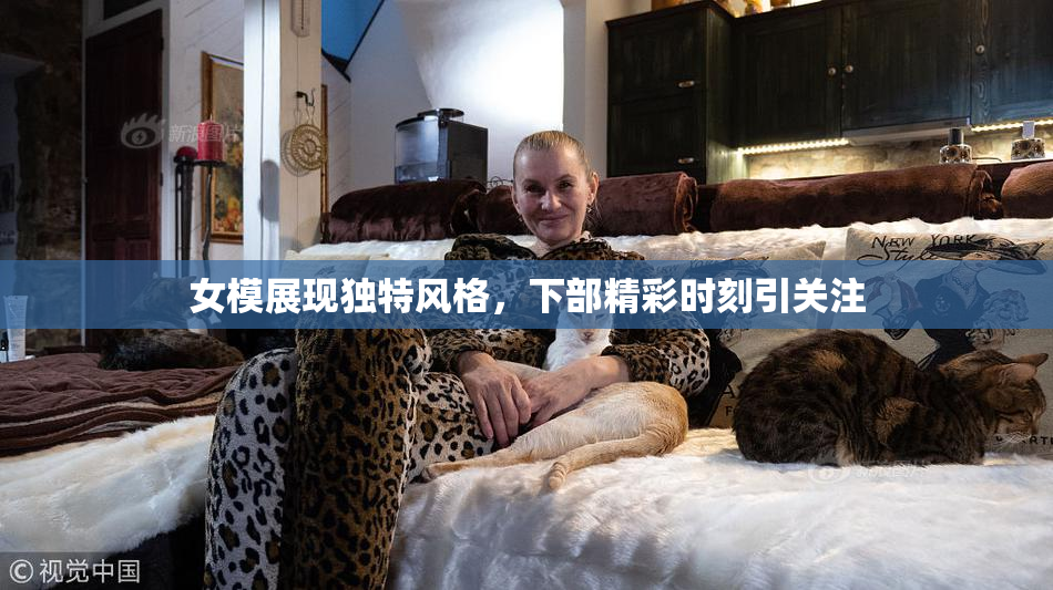 女模展现独特风格，下部精彩时刻引关注