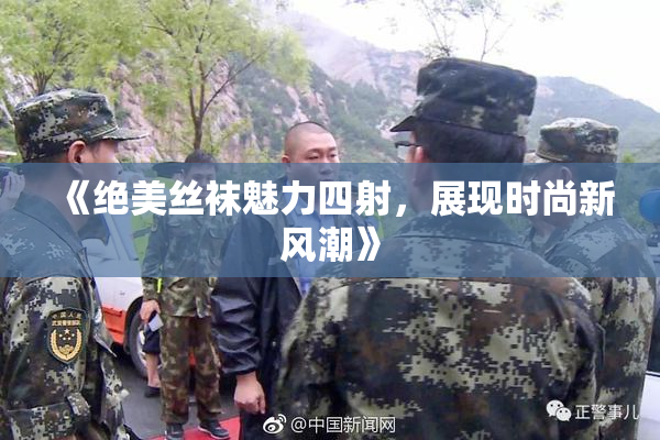 《绝美丝袜魅力四射，展现时尚新风潮》
