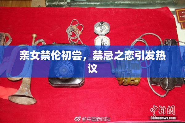 亲女禁伦初尝，禁忌之恋引发热议