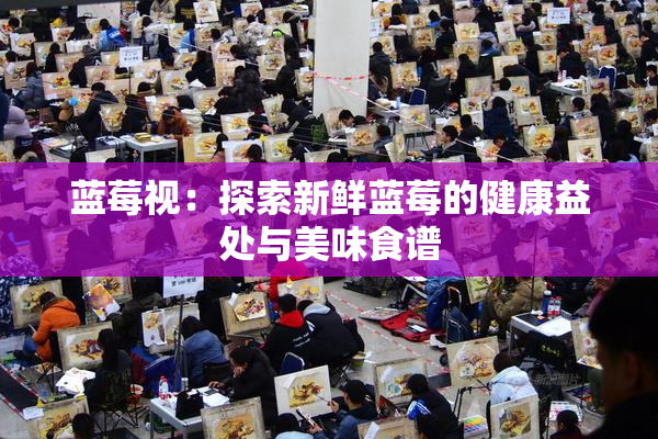 蓝莓视：探索新鲜蓝莓的健康益处与美味食谱