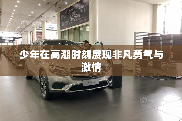 少年在高潮时刻展现非凡勇气与激情