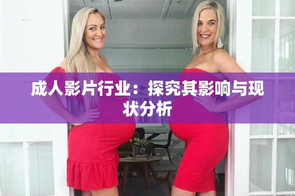 成人影片行业：探究其影响与现状分析