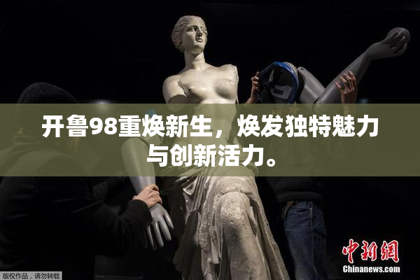 开鲁98重焕新生，焕发独特魅力与创新活力。