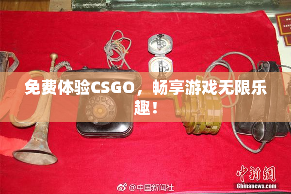 免费体验CSGO，畅享游戏无限乐趣！