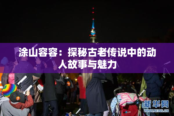 涂山容容：探秘古老传说中的动人故事与魅力