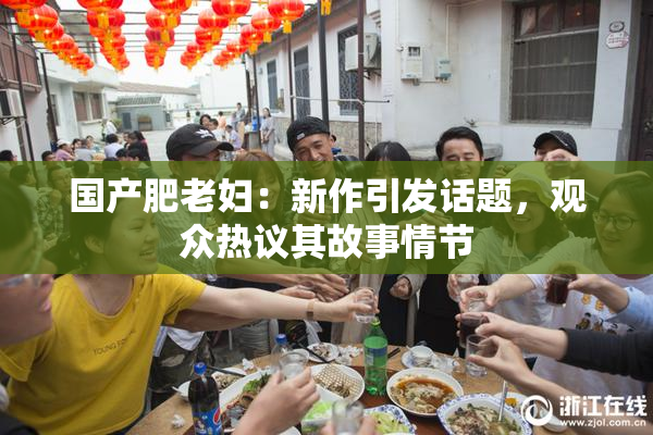 国产肥老妇：新作引发话题，观众热议其故事情节