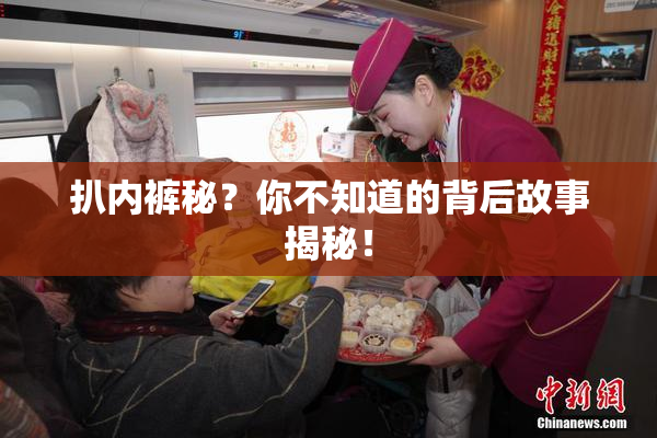 扒内裤秘？你不知道的背后故事揭秘！