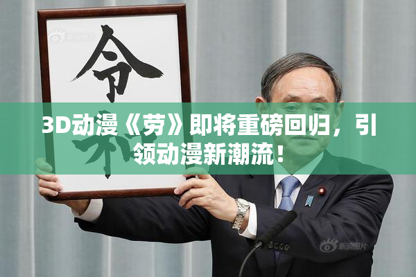 3D动漫《劳》即将重磅回归，引领动漫新潮流！