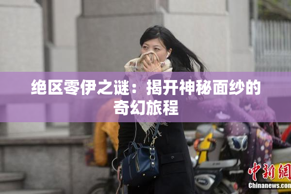 绝区零伊之谜：揭开神秘面纱的奇幻旅程