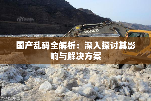 国产乱码全解析：深入探讨其影响与解决方案