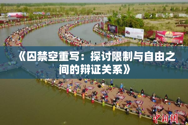 《囚禁空重写：探讨限制与自由之间的辩证关系》