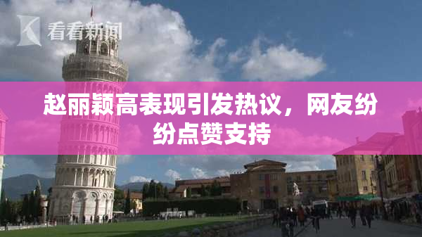 赵丽颖高表现引发热议，网友纷纷点赞支持