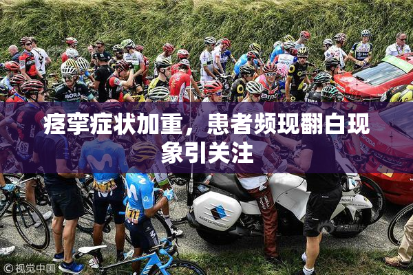 痉挛症状加重，患者频现翻白现象引关注