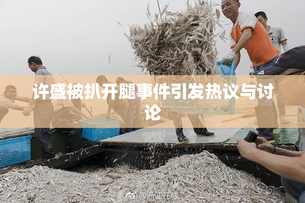 许盛被扒开腿事件引发热议与讨论