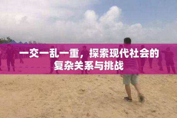 一交一乱一重，探索现代社会的复杂关系与挑战