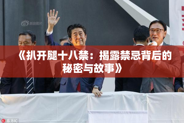 《扒开腿十八禁：揭露禁忌背后的秘密与故事》