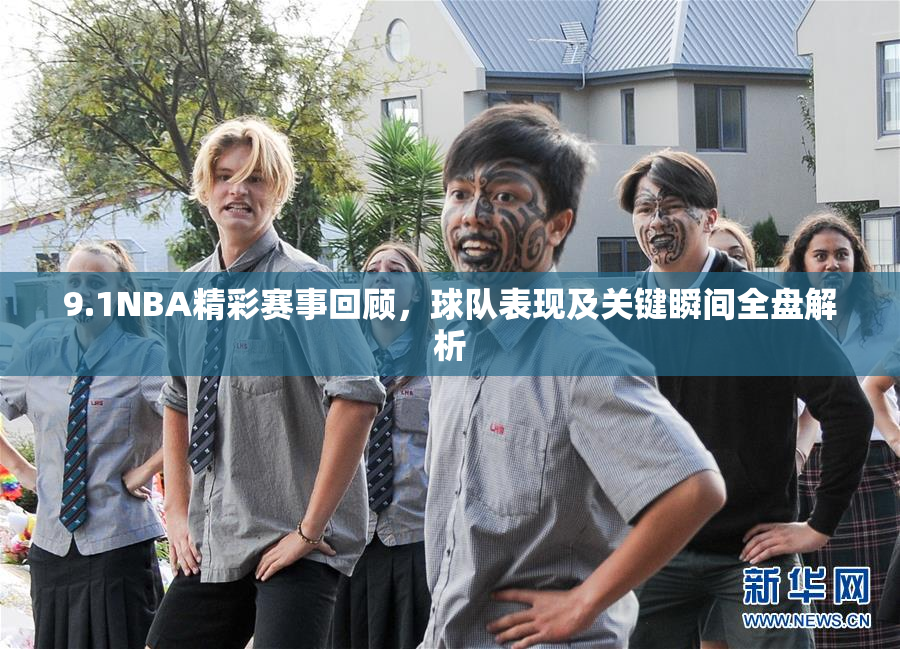 9.1NBA精彩赛事回顾，球队表现及关键瞬间全盘解析