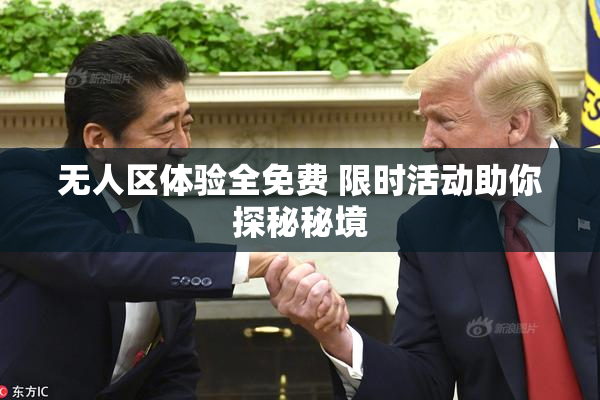 无人区体验全免费 限时活动助你探秘秘境