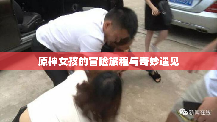 原神女孩的冒险旅程与奇妙遇见