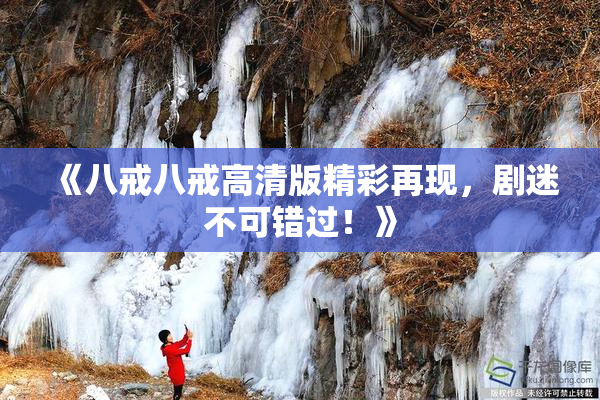 《八戒八戒高清版精彩再现，剧迷不可错过！》
