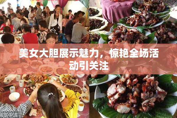 美女大胆展示魅力，惊艳全场活动引关注