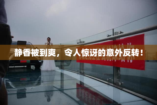 静香被到爽，令人惊讶的意外反转！