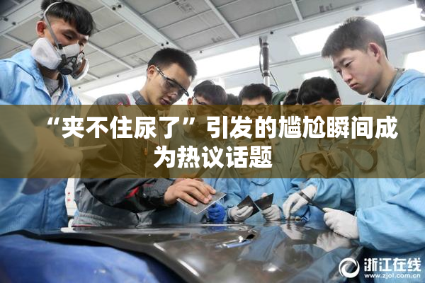 “夹不住尿了”引发的尴尬瞬间成为热议话题