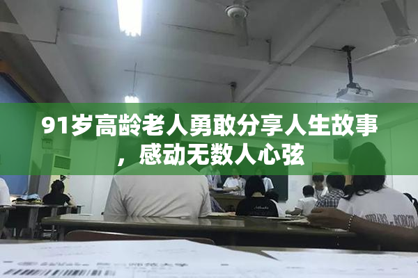 91岁高龄老人勇敢分享人生故事，感动无数人心弦