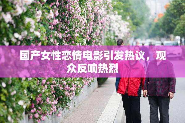 国产女性恋情电影引发热议，观众反响热烈