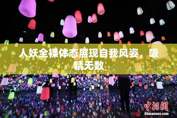 人妖全裸体态展现自我风姿，吸睛无数