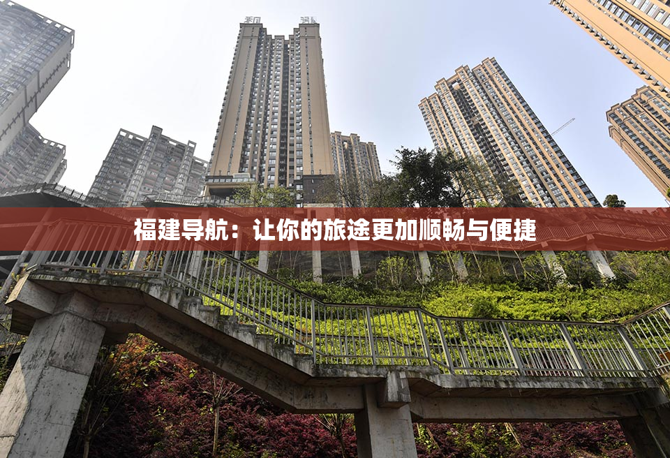 福建导航：让你的旅途更加顺畅与便捷