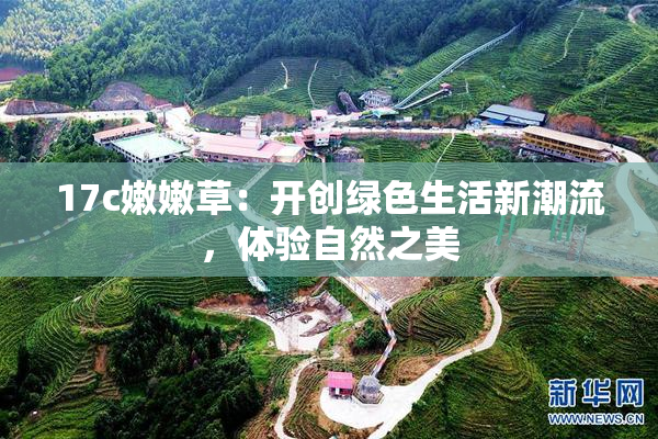 17c嫩嫩草：开创绿色生活新潮流，体验自然之美