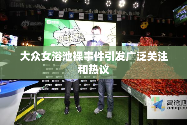 大众女浴池裸事件引发广泛关注和热议
