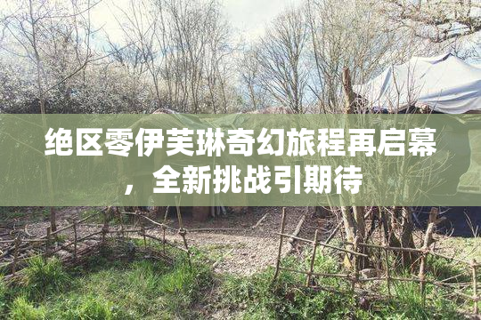 绝区零伊芙琳奇幻旅程再启幕，全新挑战引期待