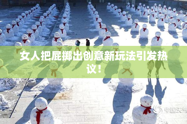 女人把屁掷出创意新玩法引发热议！