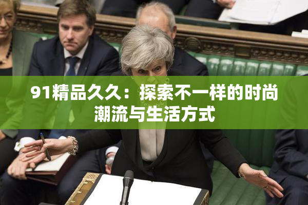 91精品久久：探索不一样的时尚潮流与生活方式