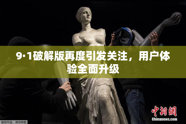 9·1破解版再度引发关注，用户体验全面升级